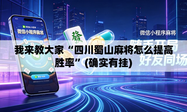 我来教大家“四川蜀山麻将怎么提高胜率	”(确实有挂)