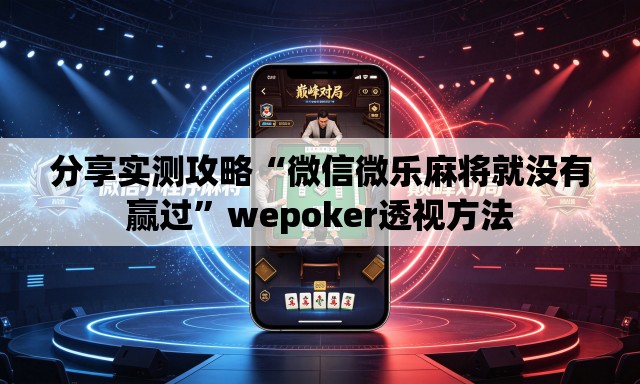 分享实测攻略“微信微乐麻将就没有赢过	”wepoker透视方法