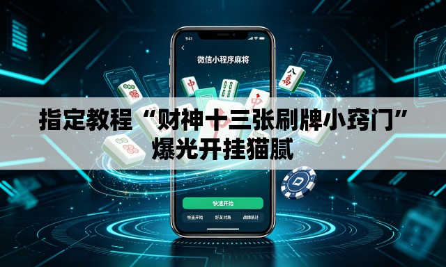 指定教程“财神十三张刷牌小窍门”爆光开挂猫腻