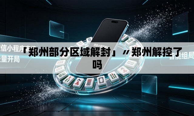 「郑州部分区域解封」〃郑州解控了吗