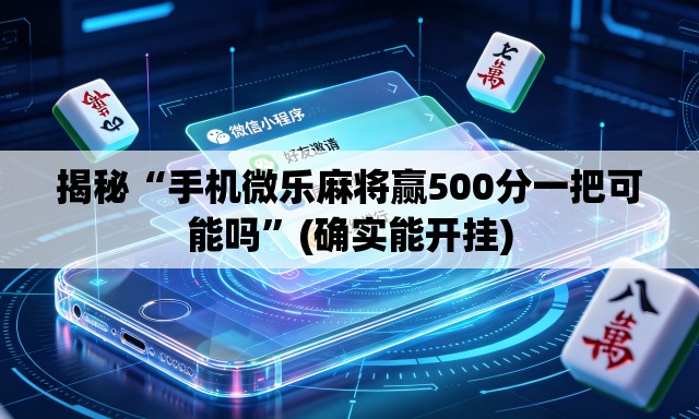 揭秘“手机微乐麻将赢500分一把可能吗”(确实能开挂)