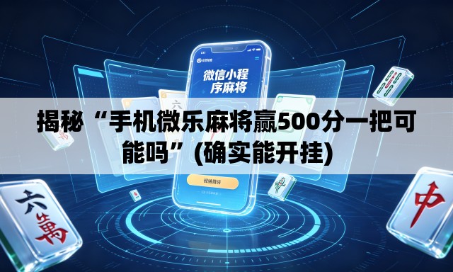 揭秘“手机微乐麻将赢500分一把可能吗	”(确实能开挂)