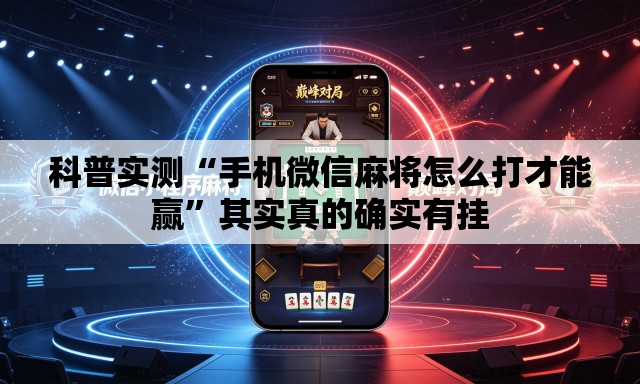 科普实测“手机微信麻将怎么打才能赢”其实真的确实有挂