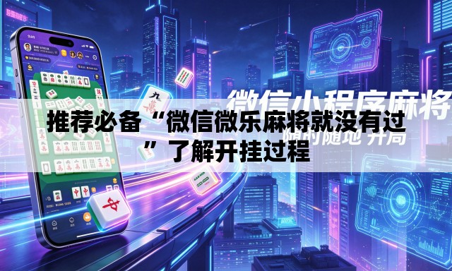 推荐必备“微信微乐麻将就没有过”了解开挂过程