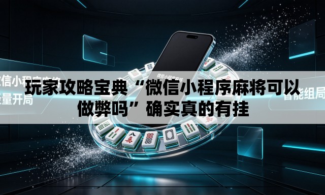 玩家攻略宝典“微信小程序麻将可以做弊吗”确实真的有挂
