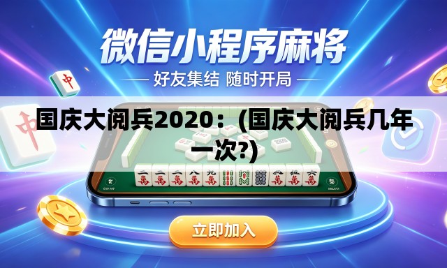 国庆大阅兵2020：(国庆大阅兵几年一次?)