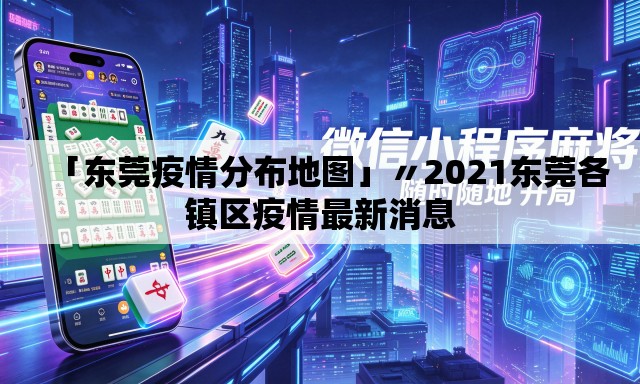 「东莞疫情分布地图」〃2021东莞各镇区疫情最新消息 「东莞疫情分布地图」〃2021东莞各镇区疫情最新消息