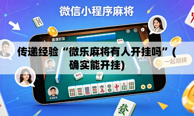 传递经验“微乐麻将有人开挂吗”(确实能开挂)
