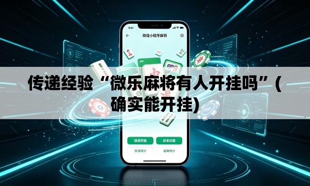 传递经验“微乐麻将有人开挂吗	”(确实能开挂)