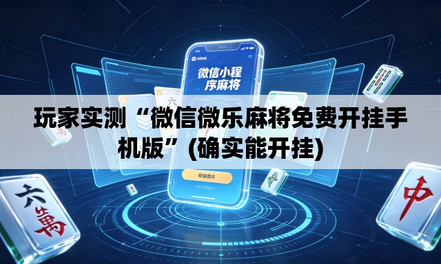 玩家实测“微信微乐麻将免费开挂手机版”(确实能开挂)