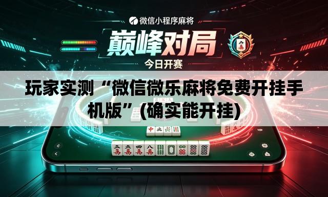 玩家实测“微信微乐麻将免费开挂手机版	”(确实能开挂)
