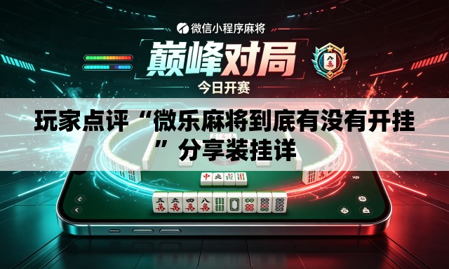玩家点评“微乐麻将到底有没有开挂	”分享装挂详