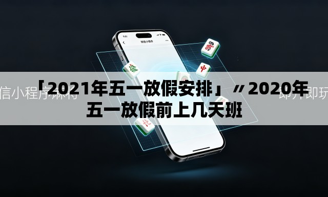 「2021年五一放假安排」〃2020年五一放假前上几天班 「2021年五一放假安排」〃2020年五一放假前上几天班