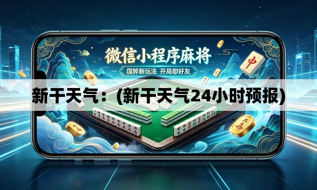 新干天气：(新干天气24小时预报)