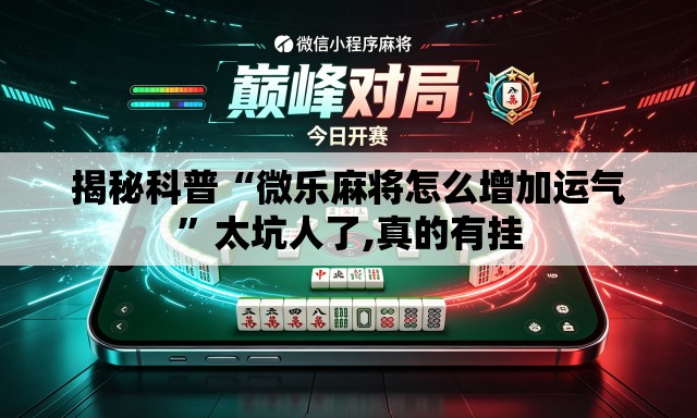 揭秘科普“微乐麻将怎么增加运气”太坑人了,真的有挂