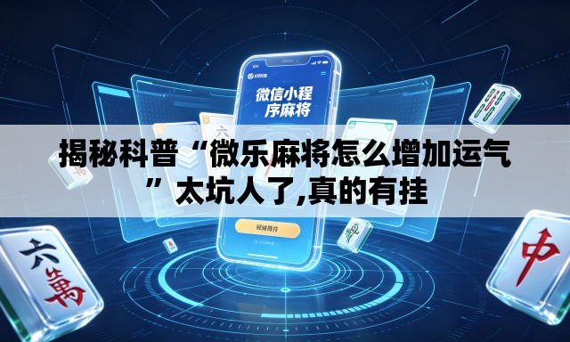 揭秘科普“微乐麻将怎么增加运气”太坑人了,真的有挂