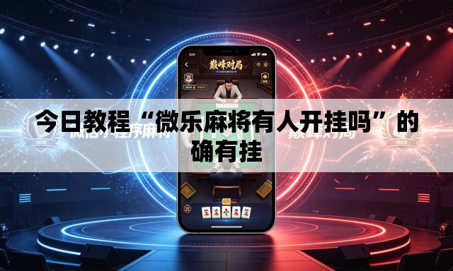 今日教程“微乐麻将有人开挂吗	”的确有挂