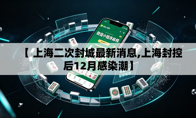【 上海二次封城最新消息,上海封控后12月感染潮】 【 上海二次封城最新消息,上海封控后12月感染潮】