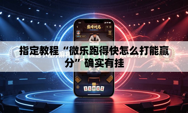 指定教程“微乐跑得快怎么打能赢分”确实有挂
