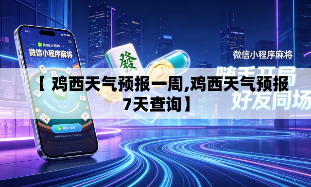 【 鸡西天气预报一周,鸡西天气预报7天查询】 【 鸡西天气预报一周,鸡西天气预报7天查询】