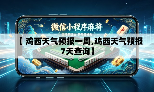 【 鸡西天气预报一周,鸡西天气预报7天查询】 【 鸡西天气预报一周,鸡西天气预报7天查询】
