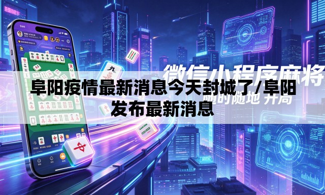 阜阳疫情最新消息今天封城了/阜阳发布最新消息