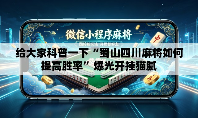 给大家科普一下“蜀山四川麻将如何提高胜率	”爆光开挂猫腻