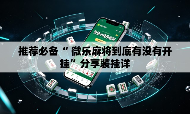 推荐必备“ 微乐麻将到底有没有开挂”分享装挂详