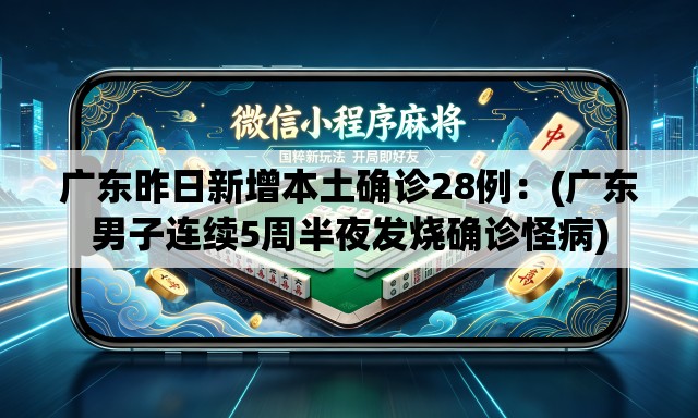 广东昨日新增本土确诊28例：(广东男子连续5周半夜发烧确诊怪病)