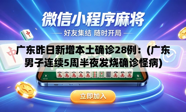 广东昨日新增本土确诊28例:(广东男子连续5周半夜发烧确诊怪病) 广东昨日新增本土确诊28例:(广东男子连续5周半夜发烧确诊怪病)