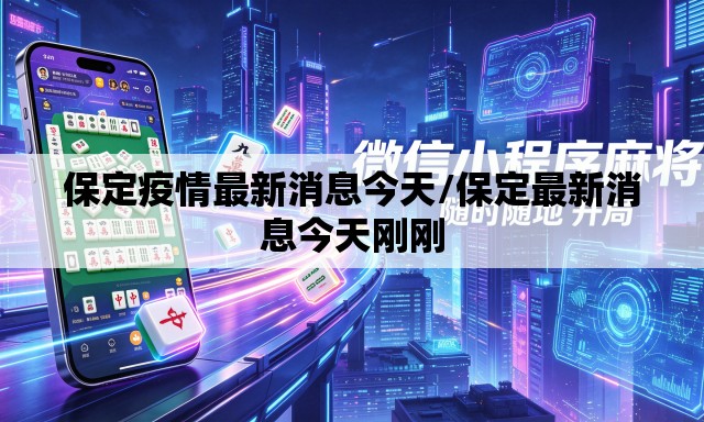 保定疫情最新消息今天/保定最新消息今天刚刚 保定疫情最新消息今天/保定最新消息今天刚刚