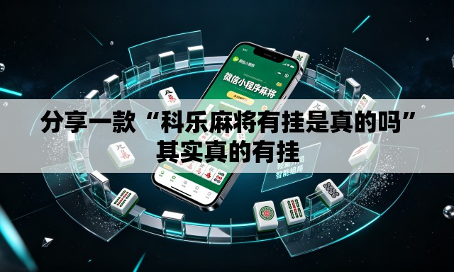 分享一款“科乐麻将有挂是真的吗	”其实真的有挂