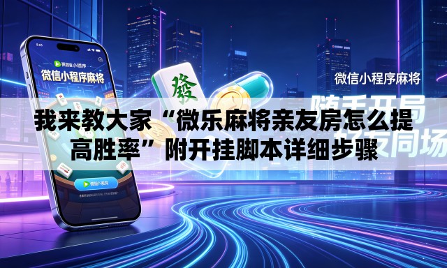 我来教大家“微乐麻将亲友房怎么提高胜率”附开挂脚本详细步骤