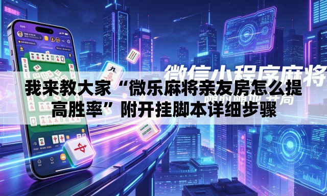我来教大家“微乐麻将亲友房怎么提高胜率	”附开挂脚本详细步骤