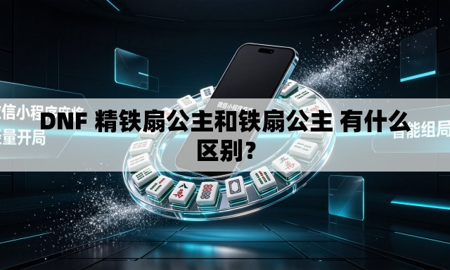 DNF 精铁扇公主和铁扇公主 有什么区别？