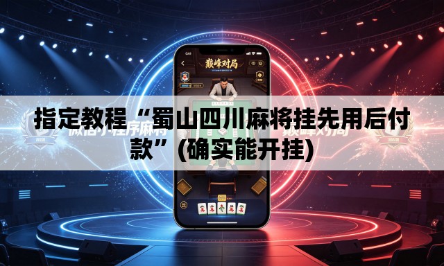 指定教程“蜀山四川麻将挂先用后付款”(确实能开挂)