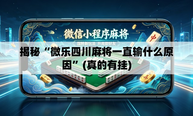 揭秘“微乐四川麻将一直输什么原因	”(真的有挂)