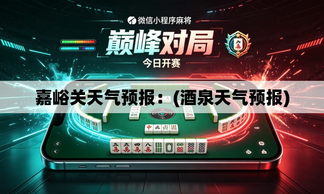 嘉峪关天气预报：(酒泉天气预报)