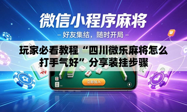 玩家必看教程“四川微乐麻将怎么打手气好	”分享装挂步骤