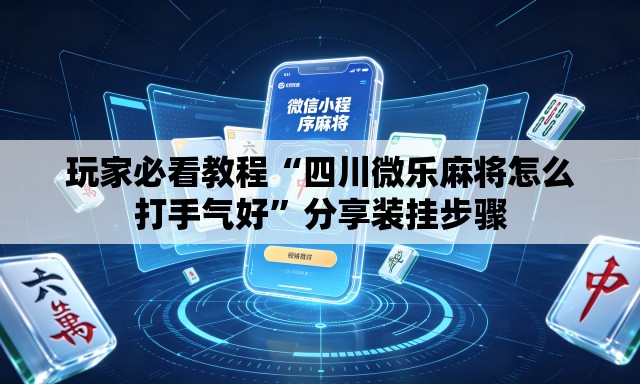 玩家必看教程“四川微乐麻将怎么打手气好”分享装挂步骤