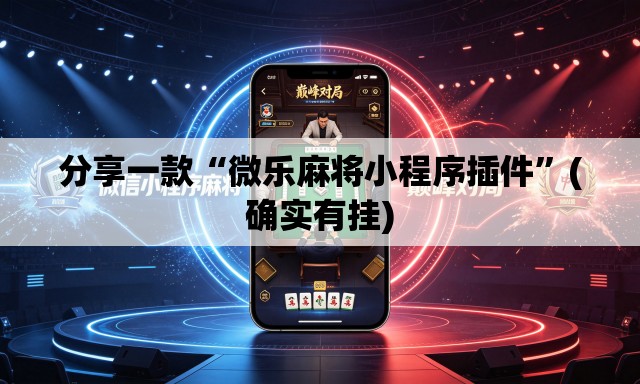 分享一款“微乐麻将小程序插件”(确实有挂)