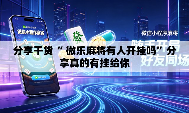 分享干货“ 微乐麻将有人开挂吗”分享真的有挂给你