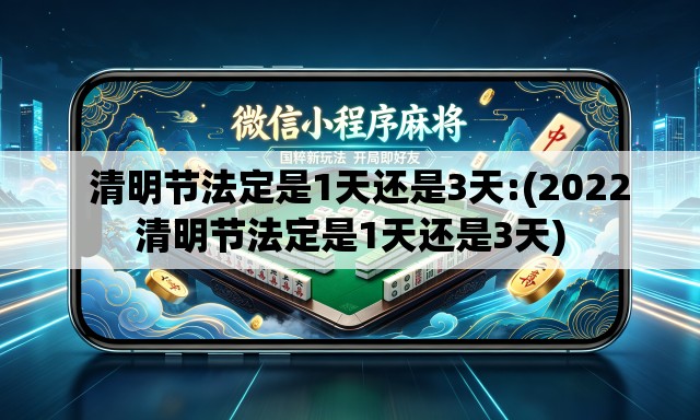 清明节法定是1天还是3天:(2022清明节法定是1天还是3天) 清明节法定是1天还是3天:(2022清明节法定是1天还是3天)