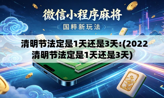 清明节法定是1天还是3天:(2022清明节法定是1天还是3天) 清明节法定是1天还是3天:(2022清明节法定是1天还是3天)