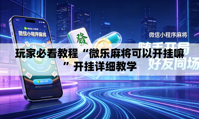 玩家必看教程“微乐麻将可以开挂嘛”开挂详细教学