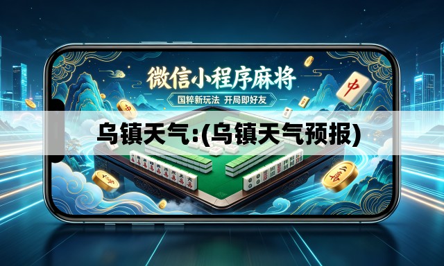   乌镇天气:(乌镇天气预报)