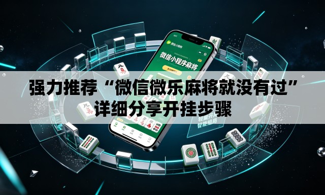 强力推荐“微信微乐麻将就没有过”详细分享开挂步骤