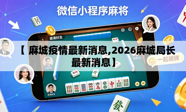 【 麻城疫情最新消息,2026麻城局长最新消息】 【 麻城疫情最新消息,2026麻城局长最新消息】