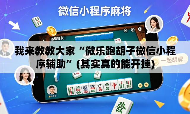 我来教教大家“微乐跑胡子微信小程序辅助	”(其实真的能开挂)