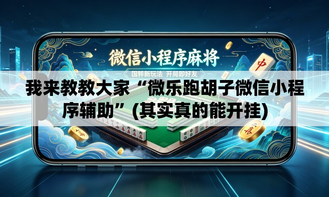 我来教教大家“微乐跑胡子微信小程序辅助”(其实真的能开挂)